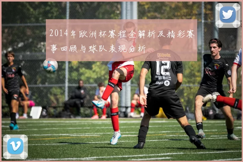 2014年欧洲杯赛程全解析及精彩赛事回顾与球队表现分析