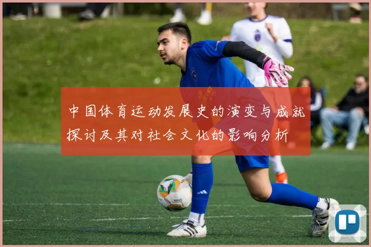 中国体育运动发展史的演变与成就探讨及其对社会文化的影响分析